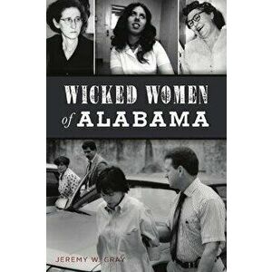 Wicked Women of Alabama, Paperback - Jeremy W. Gray imagine