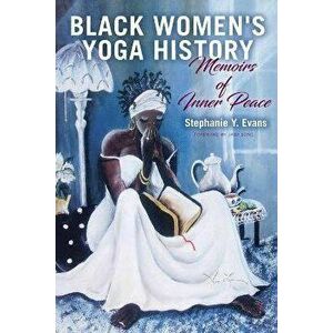 Black Women's Yoga History: Memoirs of Inner Peace, Paperback - Stephanie Y. Evans imagine
