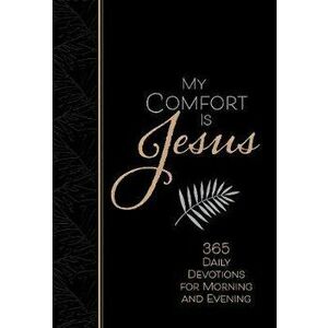 My Comfort Is Jesus: 365 Daily Devotions for Morning and Evening, Imitation Leather - Ray Comfort imagine