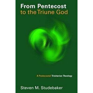 From Pentecost to the Triune God: A Pentecostal Trinitarian Theology, Paperback - Steven M. Studebaker imagine