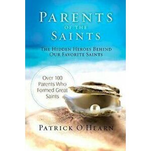 Parents of the Saints: The Hidden Heroes Behind Our Favorite Saints, Hardcover - Patrick O'Hearn imagine