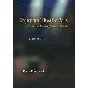 Enjoying Theatre Arts: Analyzing Theatre, Film and Television, Paperback - Perry T. Schwartz imagine