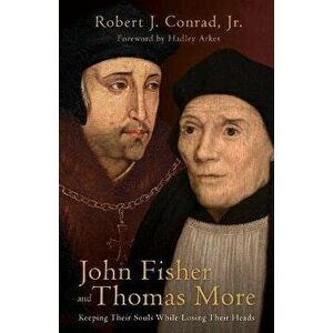 John Fisher and Thomas More: Keeping Their Souls While Losing Their Heads, Hardcover - Robert J. Conrad imagine
