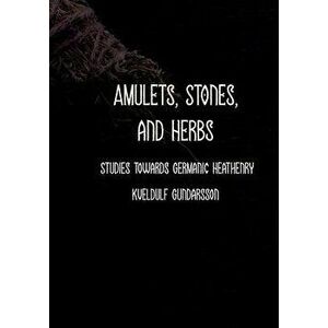 Amulets: Stones, Herbs, Runes and More. Studies towards Germanic Heathenry., Paperback - Kveldulf Gundarsson imagine