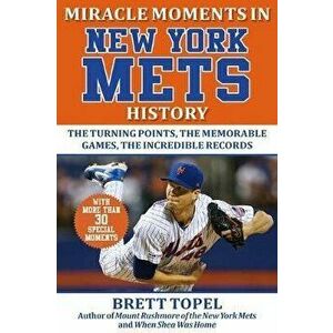 Miracle Moments in New York Mets History: The Turning Points, the Memorable Games, the Incredible Records, Hardcover - Brett Topel imagine
