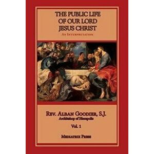 Public Life of Our Lord Jesus Christ, vol. 1, Paperback - Alban Goodier imagine