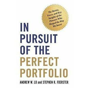 In Pursuit of the Perfect Portfolio: The Stories, Voices, and Key Insights of the Pioneers Who Shaped the Way We Invest - Andrew W. Lo imagine