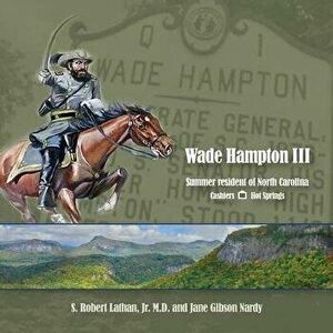 Wade Hampton III Summer Resident of North Carolina, Paperback - S. Robert Lathan imagine