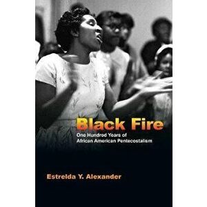 Black Fire: One Hundred Years of African American Pentecostalism, Paperback - Estrelda Y. Alexander imagine