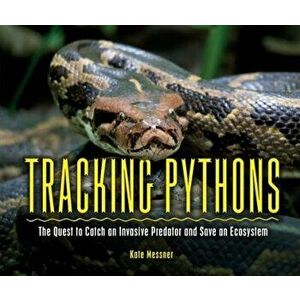 Tracking Pythons: The Quest to Catch an Invasive Predator and Save an Ecosystem, Library Binding - Kate Messner imagine