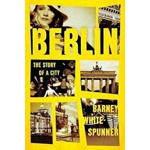 Berlin: The Story of a City, Hardcover - Barney White-Spunner imagine