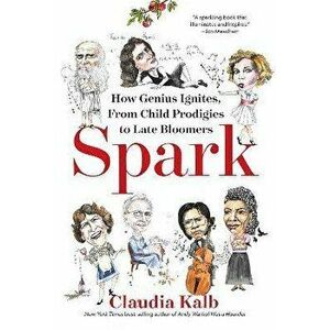 Spark: How Genius Ignites, from Child Prodigies to Late Bloomers, Hardcover - Claudia Kalb imagine