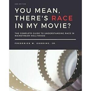 You Mean, There's RACE in My Movie?: The Complete Guide for Understanding Race in Mainstream Hollywood, Paperback - Jr. Gooding, F. W. imagine