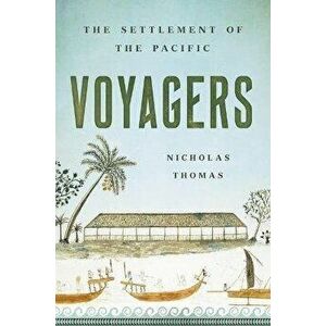 Voyagers: The Settlement of the Pacific, Hardcover - Nicholas Thomas imagine