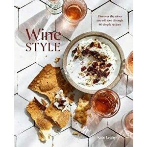 Wine Style: Discover the Wines You Will Love Through 50 Simple Recipes, Hardcover - Kate Leahy imagine