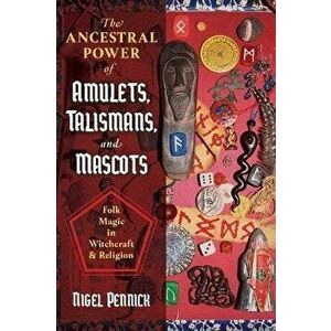 The Ancestral Power of Amulets, Talismans, and Mascots: Folk Magic in Witchcraft and Religion, Paperback - Nigel Pennick imagine