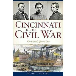 Cincinnati in the Civil War: The Union's Queen City, Paperback - David L. Mowery imagine