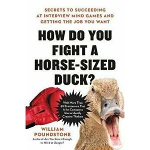 How Do You Fight a Horse-Sized Duck?: Secrets to Succeeding at Interview Mind Games and Getting the Job You Want - William Poundstone imagine