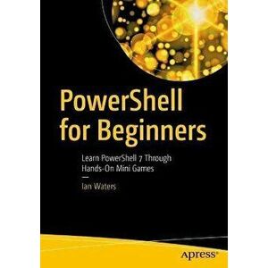 Powershell for Beginners: Learn Powershell 7 Through Hands-On Mini Games, Paperback - Ian Waters imagine