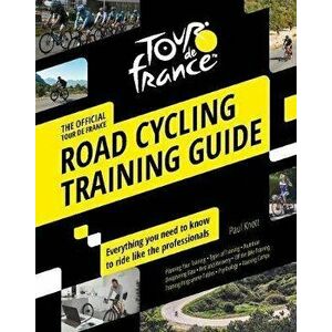 Tour de France Road Cycling Training Guide: Everything You Need to Know to Ride Like the Professionals, Paperback - Paul Knott imagine
