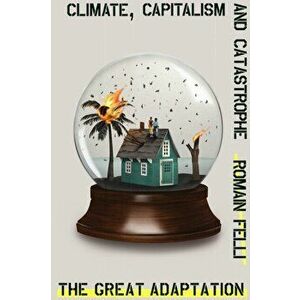 The Great Adaptation: Climate, Capitalism and Catastrophe, Hardcover - Romain Felli imagine