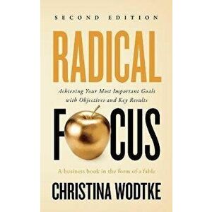 Radical Focus: Achieving Your Most Important Goals with Objectives and Key Results, Paperback - Christina R. Wodtke imagine