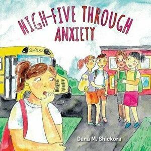 High-Five Through Anxiety, Paperback - Dana M. Shickora imagine