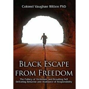 Black Escape from Freedom: The Fallacy of Victimism, and Resulting Self Defeating Behavior and Avoidance of Responsibility - Colonel Vaughan Witten imagine