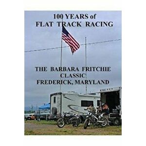 100 Years of Flat Track Racing: The Barbara Fritchie Classic Frederick Maryland, Paperback - Ted Ellis imagine
