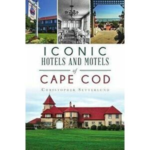 Iconic Hotels and Motels of Cape Cod, Paperback - Christopher Setterlund imagine