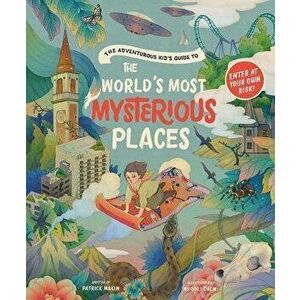 The Adventurous Kid's Guide to the World's Most Mysterious Places, Hardcover - Patrick Makin imagine