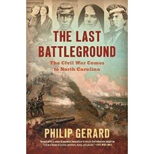 The Last Battleground: The Civil War Comes to North Carolina, Paperback - Philip Gerard imagine