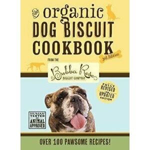 The Organic Dog Biscuit Cookbook (the Revised & Expanded Third Edition), 3: Featuring Over 100 Pawsome Recipes from the Bubba Rose Biscuit Company! (D imagine