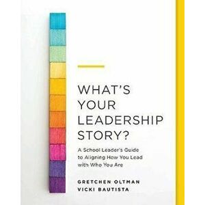 What's Your Leadership Story?: A School Leader's Guide to Aligning How You Lead with Who You Are, Paperback - Gretchen Oltman imagine