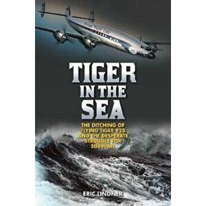 Tiger in the Sea: The Ditching of Flying Tiger 923 and the Desperate Struggle for Survival, Hardcover - Eric Lindner imagine