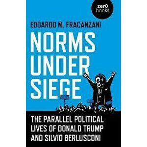 Norms Under Siege: The Parallel Political Lives of Donald Trump and Silvio Berlusconi, Paperback - Edoardo M. Fracanzani imagine