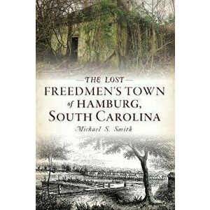 The Lost Freedmen's Town of Hamburg, South Carolina, Paperback - Michael S. Smith imagine