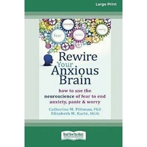 Rewire Your Anxious Brain: How to Use the Neuroscience of Fear to End Anxiety, Panic and Worry (16pt Large Print Edition) - Catherine M. Pittman imagine