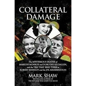 Collateral Damage: The Mysterious Deaths of Marilyn Monroe and Dorothy Kilgallen, and the Ties That Bind Them to Robert Kennedy and the J - Mark Shaw imagine