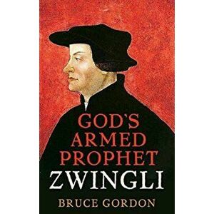 Zwingli. God's Armed Prophet, Hardback - F. Bruce Gordon imagine