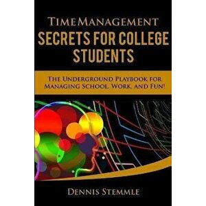 Time Management Secrets for College Students: The Underground Playbook for Managing School, Work, and Fun, Paperback - Dennis Stemmle imagine
