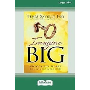 Imagine Big: Unlock the Secret to Living Out Your Dreams (16pt Large Print Edition), Paperback - Terri Savelle Foy imagine