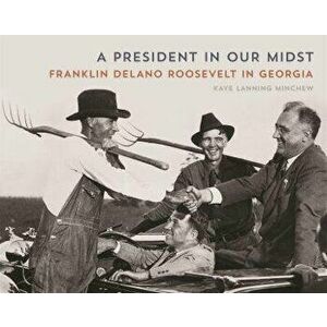 A President in Our Midst: Franklin Delano Roosevelt in Georgia, Paperback - Kaye Lanning Minchew imagine