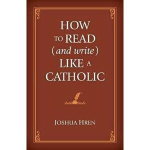 How to Read (and Write) Like a Catholic, Hardcover - Joshua Hren imagine