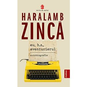 Eu, H.Z., aventurierul. Autobiografie - Haralamb Zinca imagine