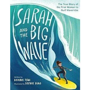 Sarah and the Big Wave: The True Story of the First Woman to Surf Mavericks, Hardcover - Bonnie Tsui imagine