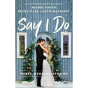 Say I Do: Three Wedding Stories, Paperback - Rachel Hauck imagine