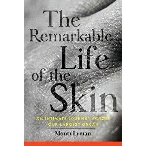 The Remarkable Life of the Skin: An Intimate Journey Across Our Largest Organ, Paperback - Monty Lyman imagine