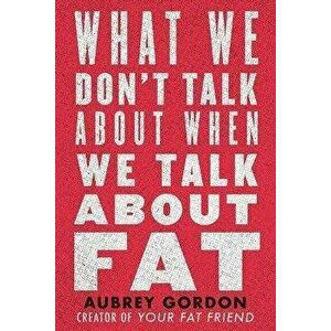 What We Don't Talk about When We Talk about Fat, Paperback - Aubrey Gordon imagine