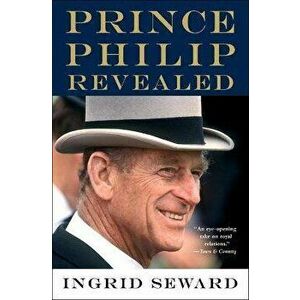 Prince Philip Revealed, Paperback - Ingrid Seward imagine